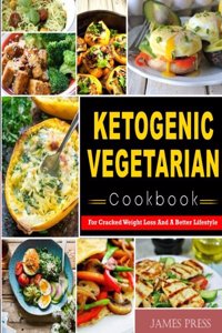 Ketogenic Vegetarian Cookbook: For Cracked Weight Loss and a Better Lifestyle( Ketogenic Diet Keto Diet Low Carb Diet Vegan Diet Vegetarian Diet Paloe Diet Atkins Diet Cookbook)