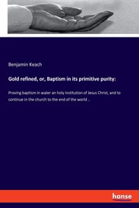 Gold refined, or, Baptism in its primitive purity