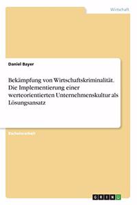 Bekämpfung von Wirtschaftskriminalität. Die Implementierung einer werteorientierten Unternehmenskultur als Lösungsansatz