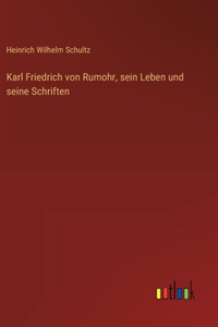 Karl Friedrich von Rumohr, sein Leben und seine Schriften
