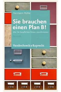 Sie Brauchen Einen Plan B!: Wie Sie Beruflichen Krisen Zuvorkommen