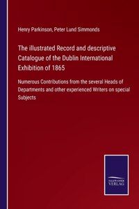 The illustrated Record and descriptive Catalogue of the Dublin International Exhibition of 1865