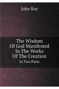 The Wisdom of God Manifested in the Works of the Creation in Two Parts