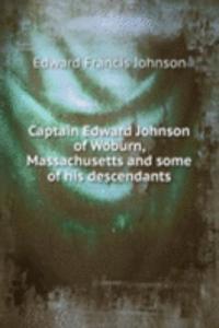 Captain Edward Johnson of Woburn, Massachusetts and some of his descendants