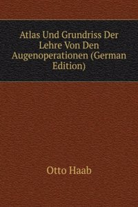 Atlas Und Grundriss Der Lehre Von Den Augenoperationen (German Edition)