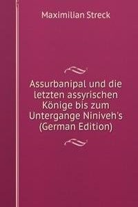 Assurbanipal und die letzten assyrischen Konige bis zum Untergange Niniveh's