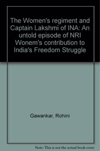 The Women`s Regiment and Captain Lakshmi of INA: An Untold Episode of NRI Women`s Contribution to India`s Freedom Struggle