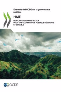 Examens de l'Ocde Sur La Gouvernance Publique: Haïti Renforcer l'Administration Pour Une Gouvernance Publique Résiliente Et Durable