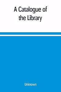 A Catalogue of the Library, Belonging to the society of Antiquaries Newcastle-upon-tyne of inclusive of the manuscripts, drawings, prints, and maps
