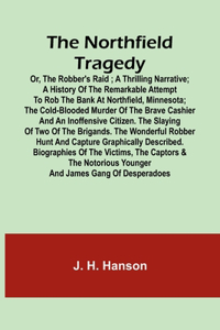 Northfield Tragedy; or, the Robber's Raid; A Thrilling Narrative; A history of the remarkable attempt to rob the bank at Northfield, Minnesota; the Cold-Blooded Murder of the Brave Cashier and an Inoffensive Citizen. The Slaying of Two of the Briga