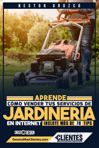 Aprende Como Vender Tus Servicios De Jardinería En Internet: Incluye Más De 70 Tips