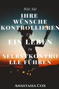 Wie Sie Ihre Wünsche Kontrollieren Und Ein Leben In Selbstkontrolle Führen