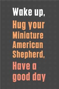 Wake up, Hug your Miniature American Shepherd, Have a good day