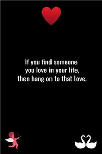 If you find someone you love in your life, then hang on to that love.
