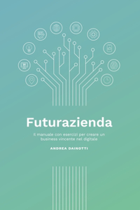 Futurazienda: Il manuale con esercizi per creare un business vincente nel digitale