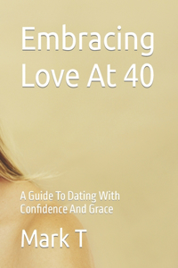 Embracing Love At 40: A Guide To Dating With Confidence And Grace