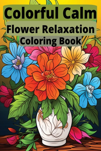 Colorful Calm: Flower Relaxation Coloring Book: Blossom into Tranquility with Every Stroke