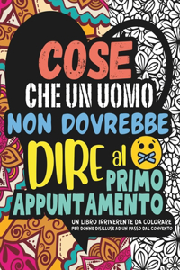 COSE CHE UN UOMO NON DOVREBBE DIRE AL PRIMO APPUNTAMENTO. Album da Colorare per Adulti.