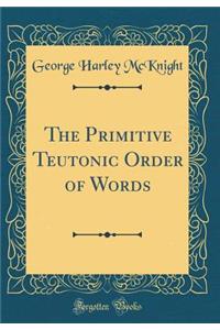 The Primitive Teutonic Order of Words (Classic Reprint)