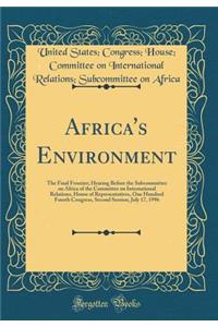 Africa's Environment: The Final Frontier; Hearing Before the Subcommittee on Africa of the Committee on International Relations, House of Representatives, One Hundred Fourth Congress, Second Session, July 17, 1996 (Classic Reprint)