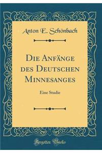 Die Anfï¿½nge Des Deutschen Minnesanges: Eine Studie (Classic Reprint)