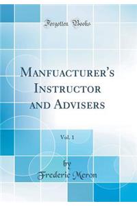 Manfuacturer's Instructor and Advisers, Vol. 1 (Classic Reprint)