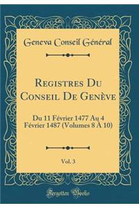 Registres Du Conseil De Genève, Vol. 3: Du 11 Février 1477 Au 4 Février 1487 (Volumes 8 À 10) (Classic Reprint)