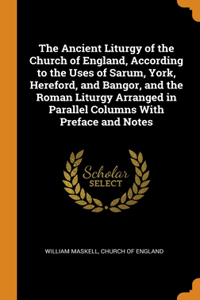 The Ancient Liturgy of the Church of England, According to the Uses of Sarum, York, Hereford, and Bangor, and the Roman Liturgy Arranged in Parallel Columns With Preface and Notes