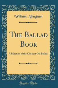 The Ballad Book: A Selection of the Choicest Old Ballads (Classic Reprint)