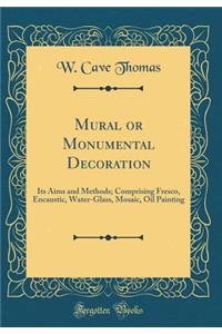 Mural or Monumental Decoration: Its Aims and Methods; Comprising Fresco, Encaustic, Water-Glass, Mosaic, Oil Painting (Classic Reprint)