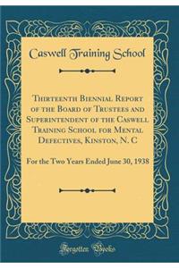 Thirteenth Biennial Report of the Board of Trustees and Superintendent of the Caswell Training School for Mental Defectives, Kinston, N. C: For the Two Years Ended June 30, 1938 (Classic Reprint)