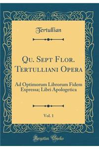 Qu. Sept Flor. Tertulliani Opera, Vol. 1: Ad Optimorum Librorum Fidem Expressa; Libri Apologetica (Classic Reprint)