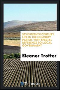 Seventeenth century life in the country parish, with special reference to local government