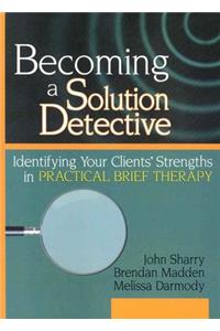Becoming a Solution Detective: A Strengths-Based Guide to Brief Therapy