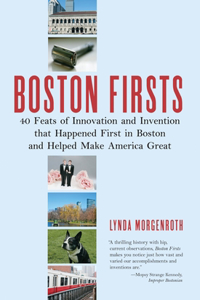 Boston Firsts: 40 Feats of Innovation and Invention that Happened First in Boston and Helped Make America Great