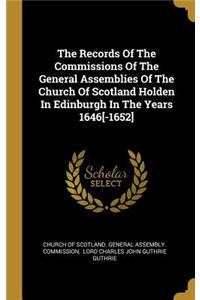 The Records Of The Commissions Of The General Assemblies Of The Church Of Scotland Holden In Edinburgh In The Years 1646[-1652]