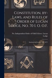 Constitution, By-laws, and Rules of Order of Lucan Lodge, No. 70 I. O. O.F. [microform]