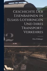 Geschichte Der Eisenbahnen in Elsass-Lothringen Und Ihres Transport-Verkehres