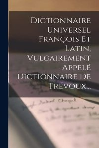 Dictionnaire Universel François Et Latin, Vulgairement Appelé Dictionnaire De Trévoux...