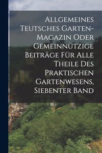 Allgemeines Teutsches Garten-magazin Oder Gemeinnützige Beiträge Für Alle Theile Des Praktischen Gartenwesens, Siebenter Band