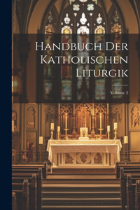 Handbuch Der Katholischen Liturgik; Volume 2