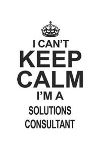 I Can't Keep Calm I'm A Solutions Consultant