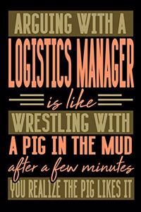 Arguing with a LOGISTICS MANAGER is like wrestling with a pig in the mud. After a few minutes you realize the pig likes it.
