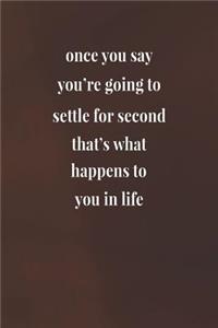 Once You Say You're Going To Settle For Second, That's What Happens To You In Life