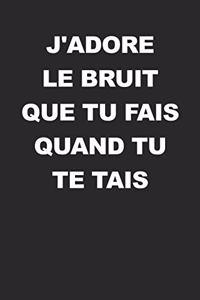 J'adore Le Bruit Que Tu Fais Quand Tu Te Tais