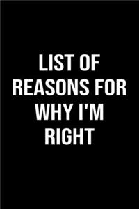 List Of Reasons For Why I'm Right: A funny soft cover blank lined journal to jot down ideas, memories, goals or whatever comes to mind.