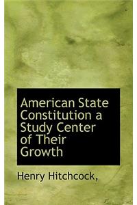 American State Constitution a Study Center of Their Growth