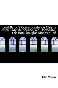 An Lord Byron's Correspondence Chiefly with Lady Melbourne, Mr. Hobhouse, the Hon, Douglas Kinnaird