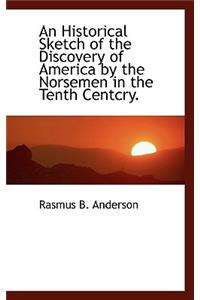 An Historical Sketch of the Discovery of America by the Norsemen in the Tenth Centcry.