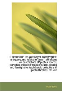 A Manual for the Genealogist, Topographer, Antiquary, and Legal Professor